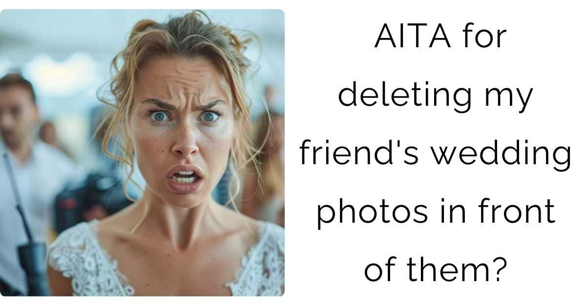 AITA for deleting my friend’s wedding photos in front of them?