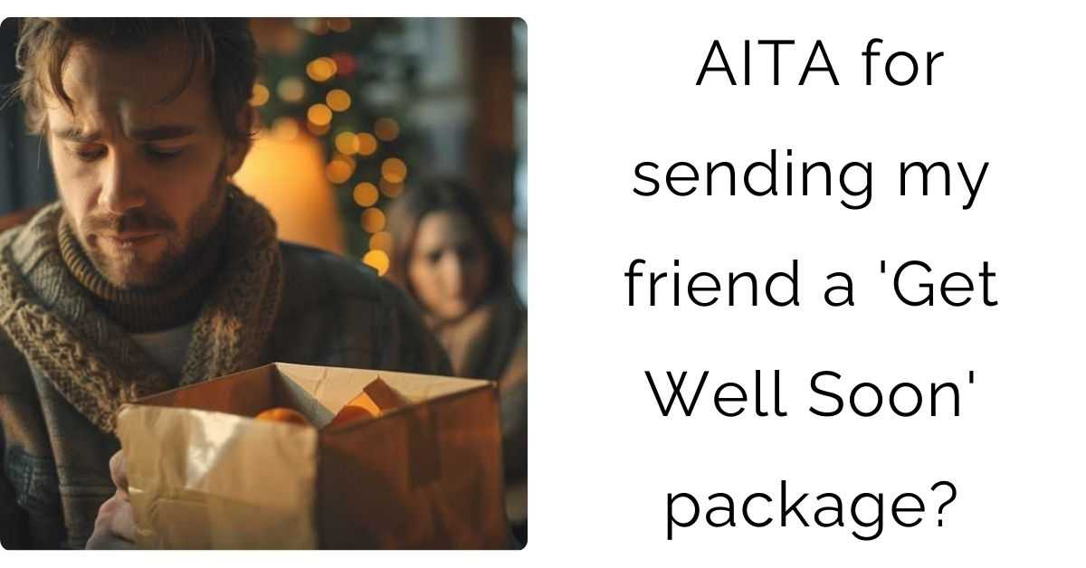 AITA for sending my friend a ‘Get Well Soon’ package?