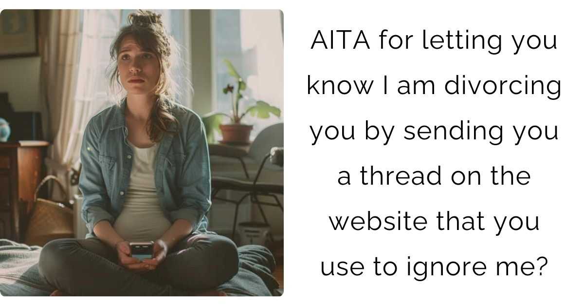 AITA for letting you know I am divorcing you by sending you a thread on the website that you use to ignore me?