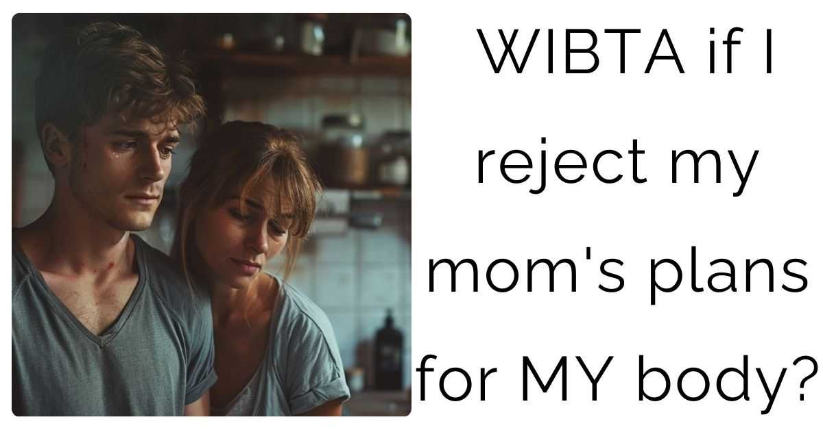 WIBTA if I reject my mom’s plans for MY body?