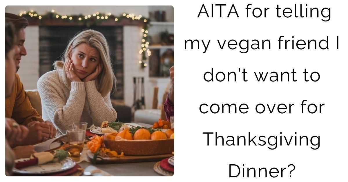 AITA for telling my vegan friend I don’t want to come over for Thanksgiving Dinner?