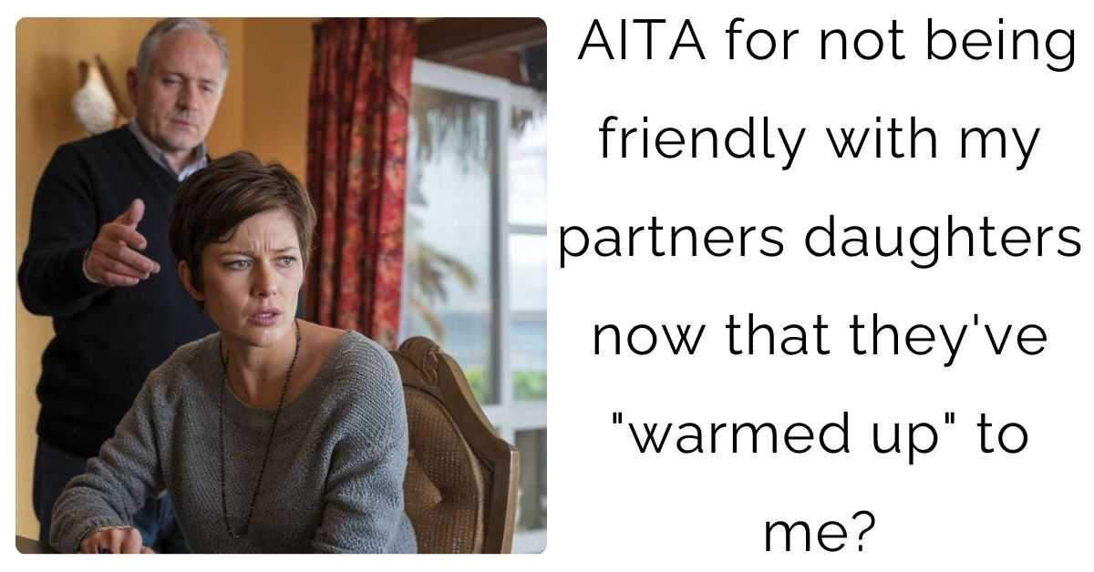 AITA for not being friendly with my partners daughters now that they’ve “warmed up” to me?