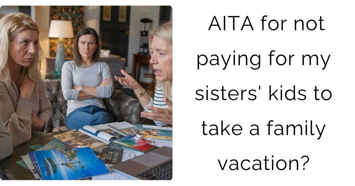 AITA for not paying for my sisters’ kids to take a family vacation?