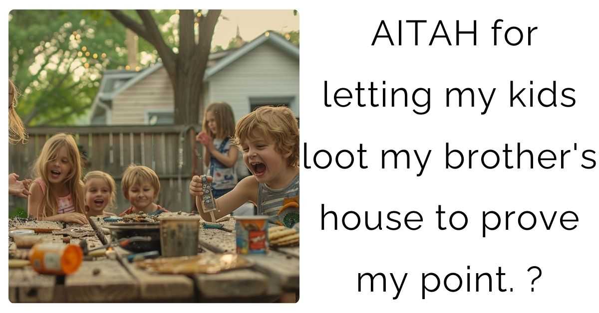 AITAH for letting my kids loot my brother’s house to prove my point?