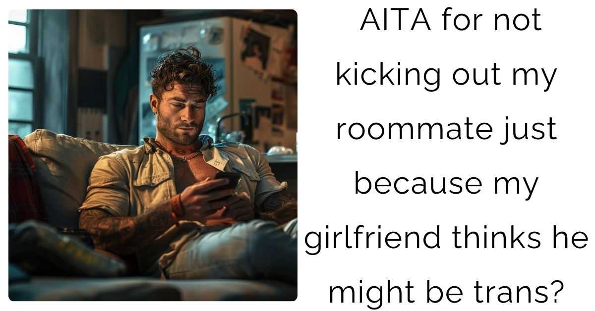 AITA for not kicking out my roommate just because my girlfriend thinks he might be trans?