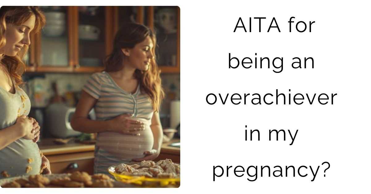 AITA for being an overachiever in my pregnancy?