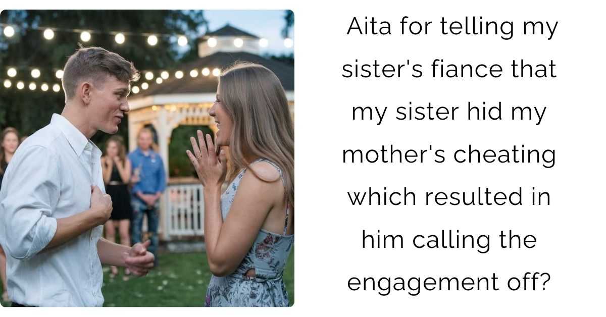 Aita for telling my sister’s fiance that my sister hid my mother’s cheating which resulted in him calling the engagement off?