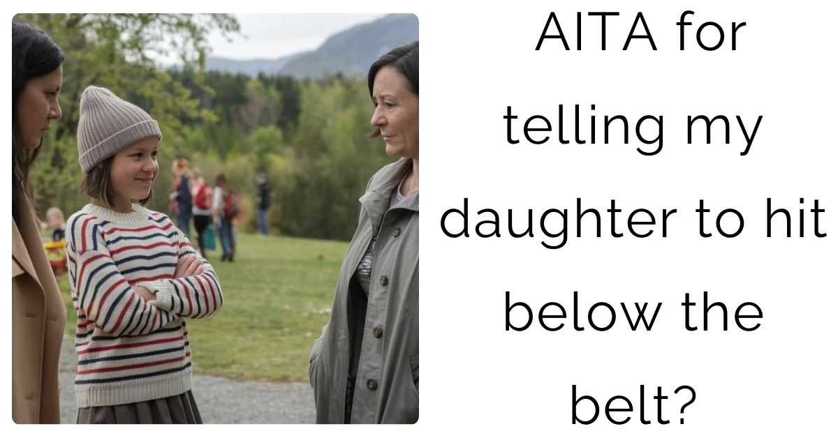 AITA for telling my daughter to hit below the belt?