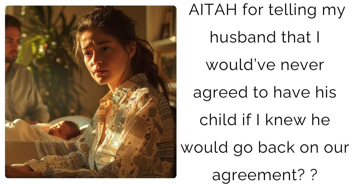 AITAH for telling my husband that I would’ve never agreed to have his child if I knew he would go back on our agreement? ?