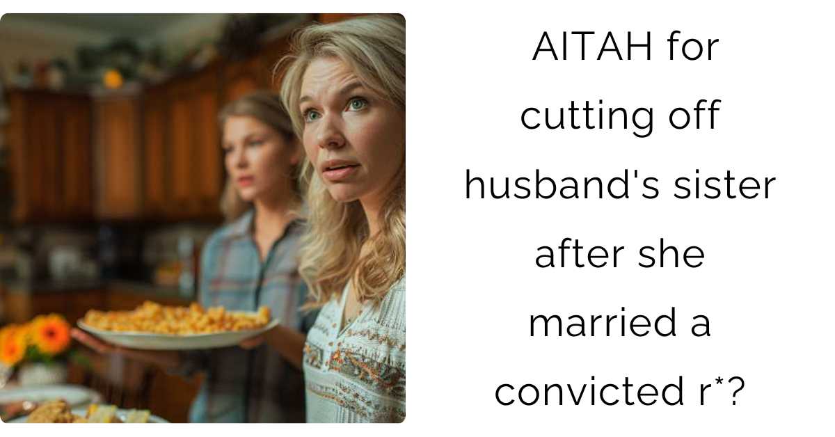 AITAH for cutting off husband’s sister after she married a convicted r*?