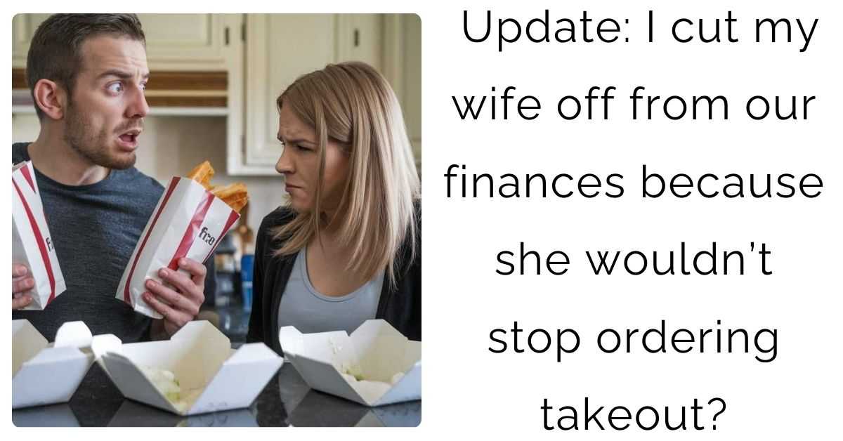 Update: I cut my wife off from our finances because she wouldn’t stop ordering takeout?