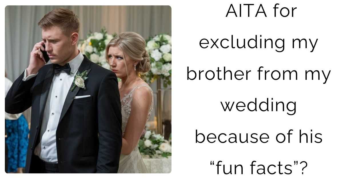 AITA for excluding my brother from my wedding because of his “fun facts”?