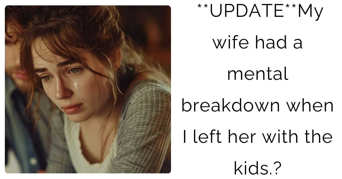 **UPDATE**My wife had a mental breakdown when I left her with the kids.?