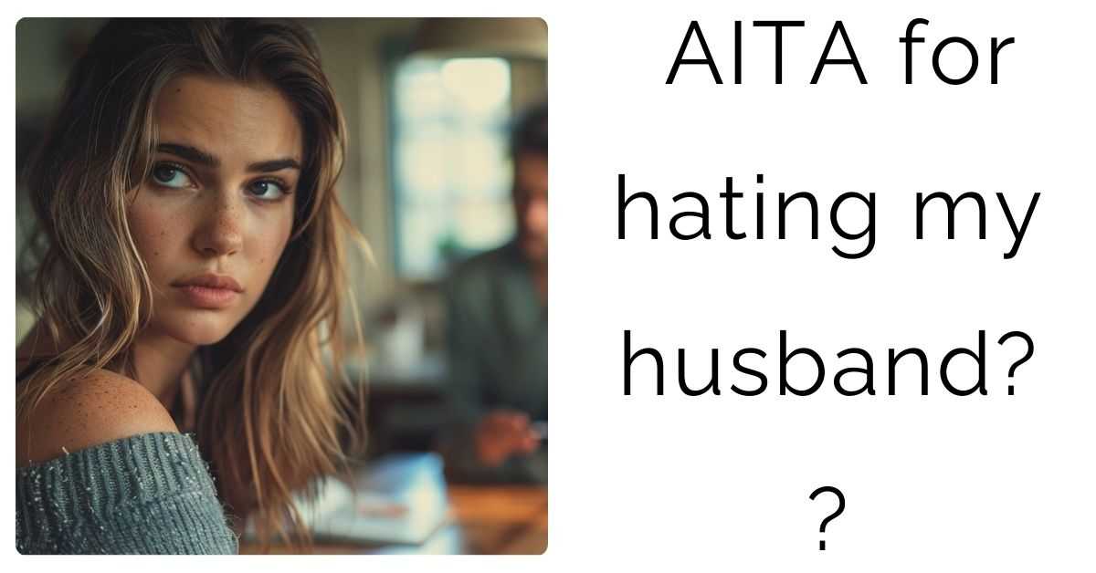 AITA for hating my husband? ?