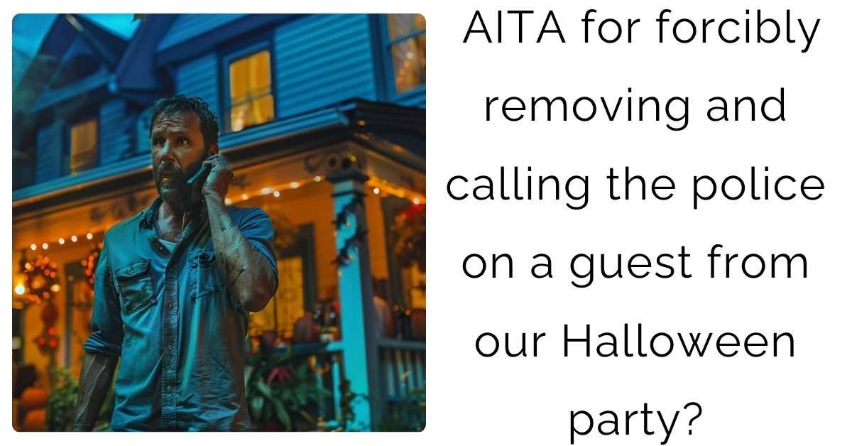 AITA for forcibly removing and calling the police on a guest from our Halloween party?