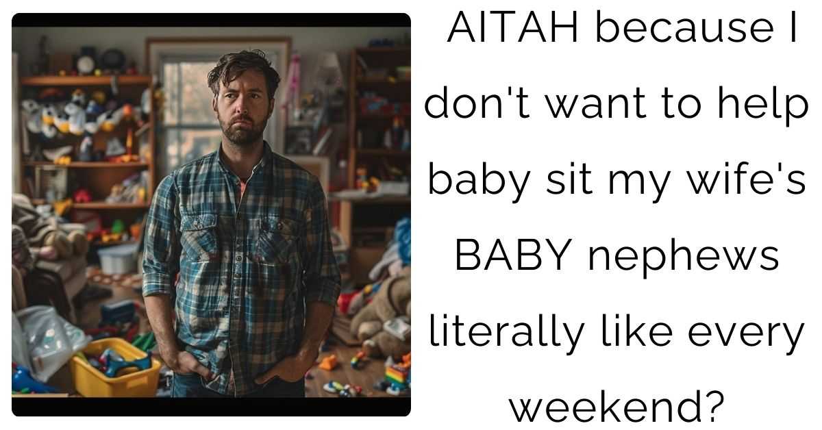 AITAH because I don’t want to help baby sit my wife’s BABY nephews literally like every weekend?