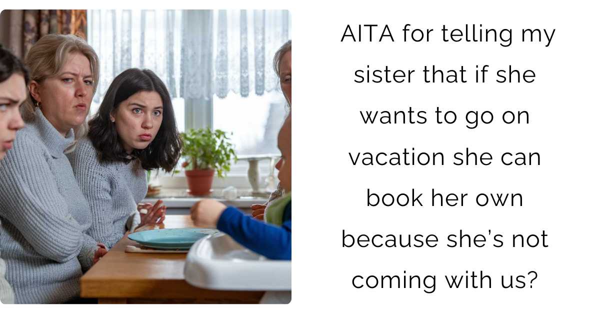 AITA for telling my sister that if she wants to go on vacation she can book her own because she’s not coming with us?