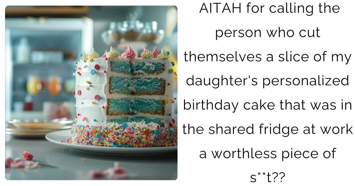 AITAH for calling the person who cut themselves a slice of my daughter’s personalized birthday cake that was in the shared fridge at work a worthless piece of s**t??