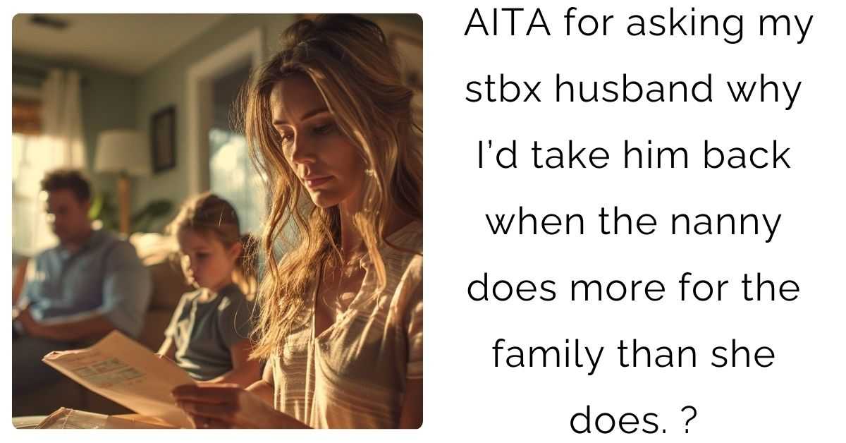 AITA for asking my stbx husband why I’d take him back when the nanny does more for the family than she does. ?