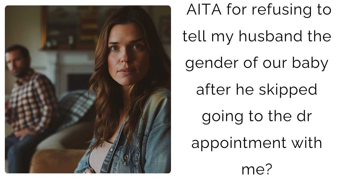 AITA for refusing to tell my husband the gender of our baby after he skipped going to the dr appointment with me?