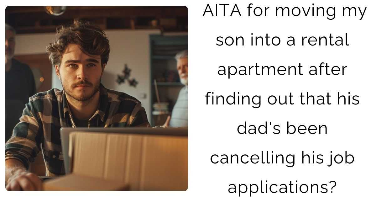 AITA for moving my son into a rental apartment after finding out that his dad’s been cancelling his job applications?