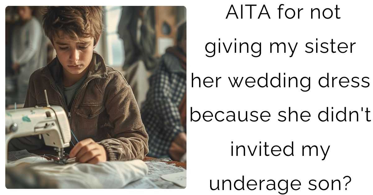 AITA for not giving my sister her wedding dress because she didn’t invited my underage son?