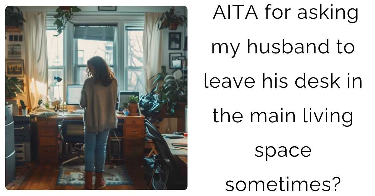 AITA for asking my husband to leave his desk in the main living space sometimes?