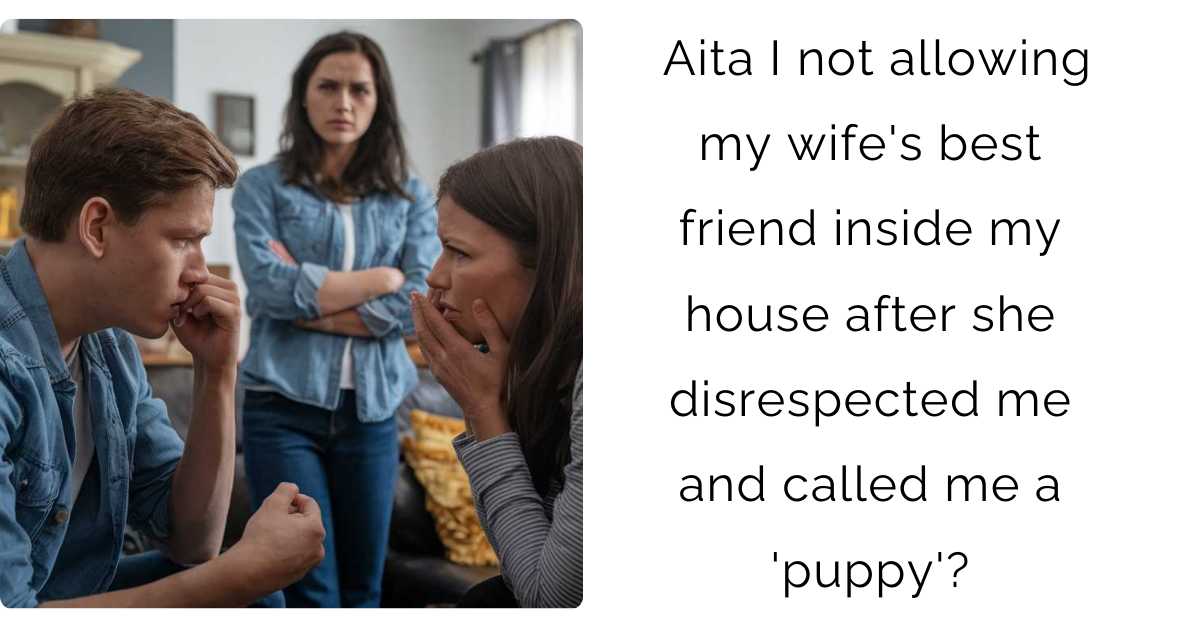 Aita I not allowing my wife’s best friend inside my house after she disrespected me and called me a ‘puppy’?