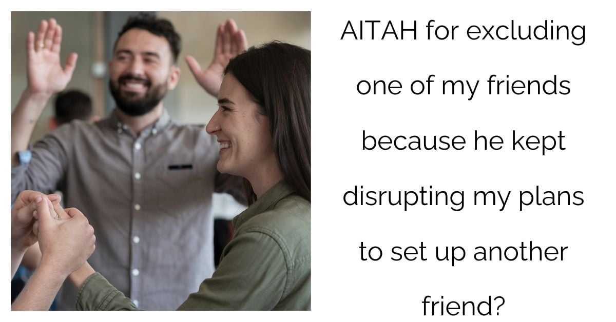 AITAH for excluding one of my friends because he kept disrupting my plans to set up another friend?