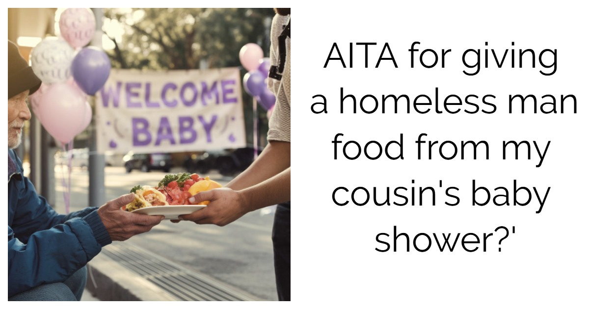 AITA for giving a homeless man food from my cousin’s baby shower?’