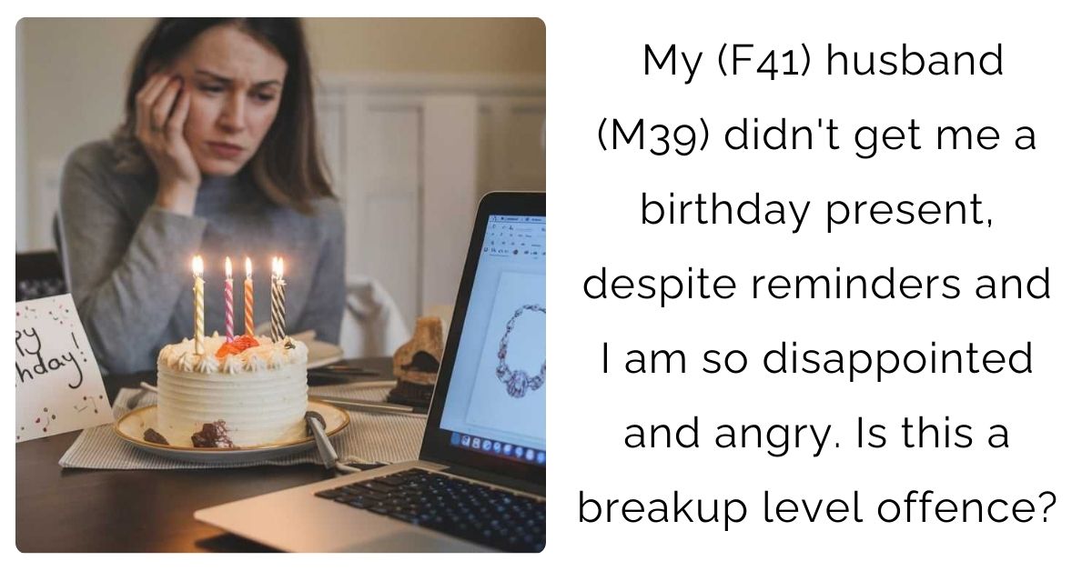 My (F41) husband (M39) didn’t get me a birthday present, despite reminders and I am so disappointed and angry. Is this a breakup level offence?