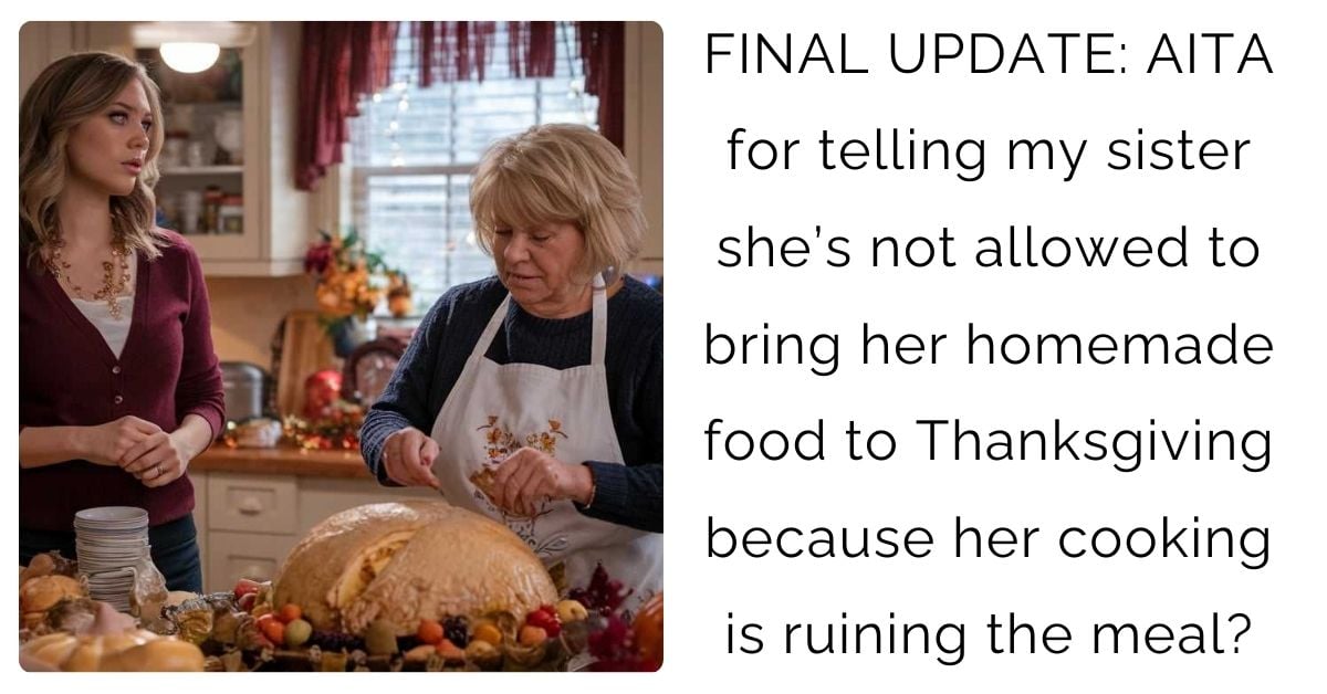 FINAL UPDATE: AITA for telling my sister she’s not allowed to bring her homemade food to Thanksgiving because her cooking is ruining the meal?