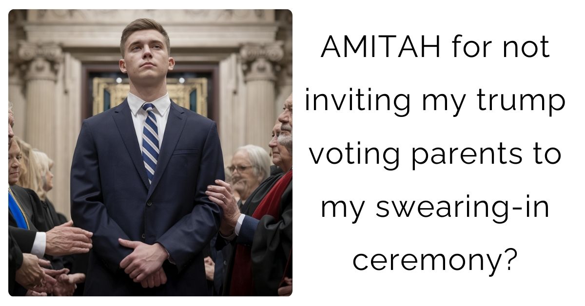 AMITAH for not inviting my trump voting parents to my swearing-in ceremony?