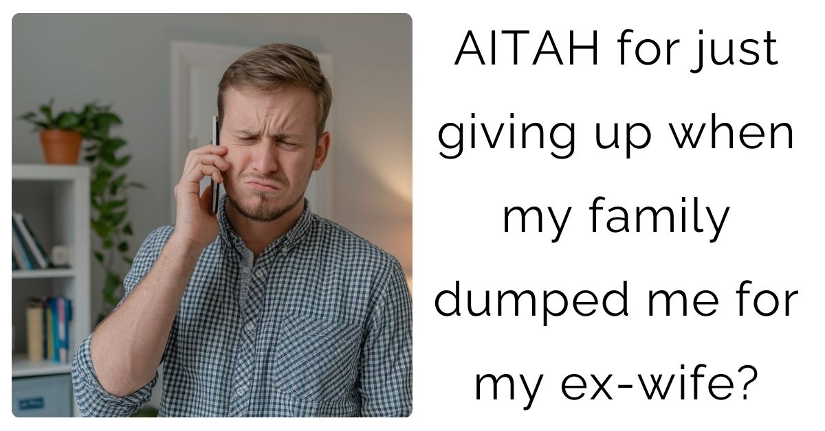 AITAH for just giving up when my family dumped me for my ex-wife?