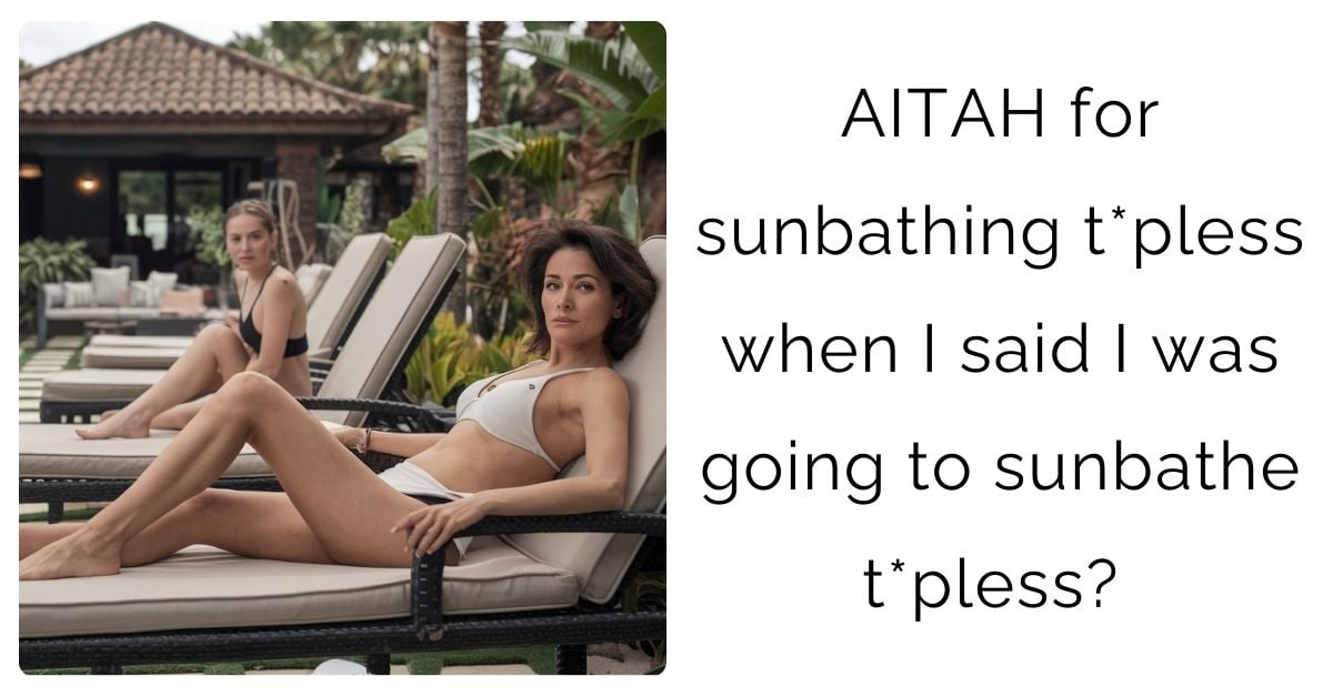 AITAH for sunbathing t*pless when I said I was going to sunbathe t*pless?