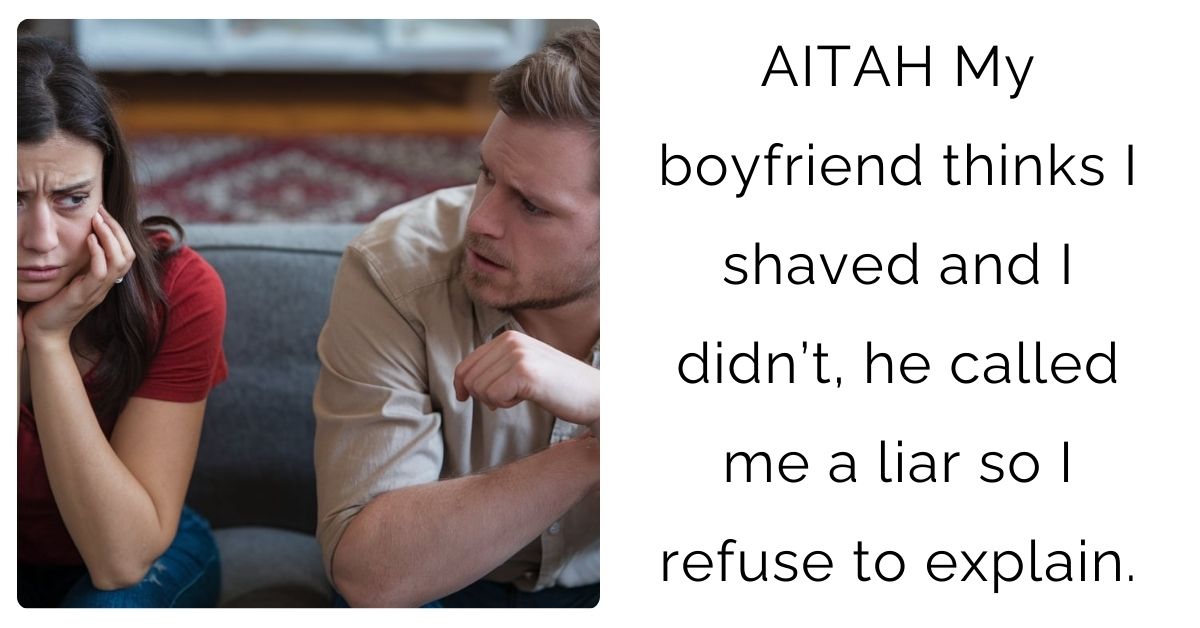 AITAH My boyfriend thinks I shaved and I didn’t, he called me a l**r so I refuse to explain ?