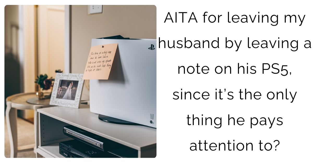 AITA for leaving my husband by leaving a note on his PS5, since it’s the only thing he pays attention to?