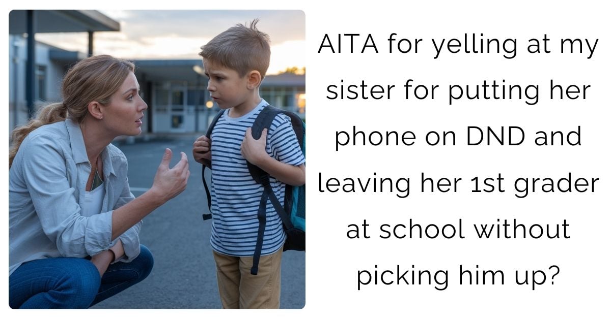 AITA for yelling at my sister for putting her phone on DND and leaving her 1st grader at school without picking him up?