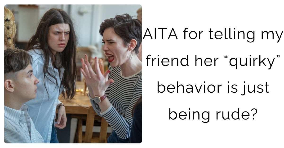 AITA for telling my friend her “quirky” behavior is just being rude?