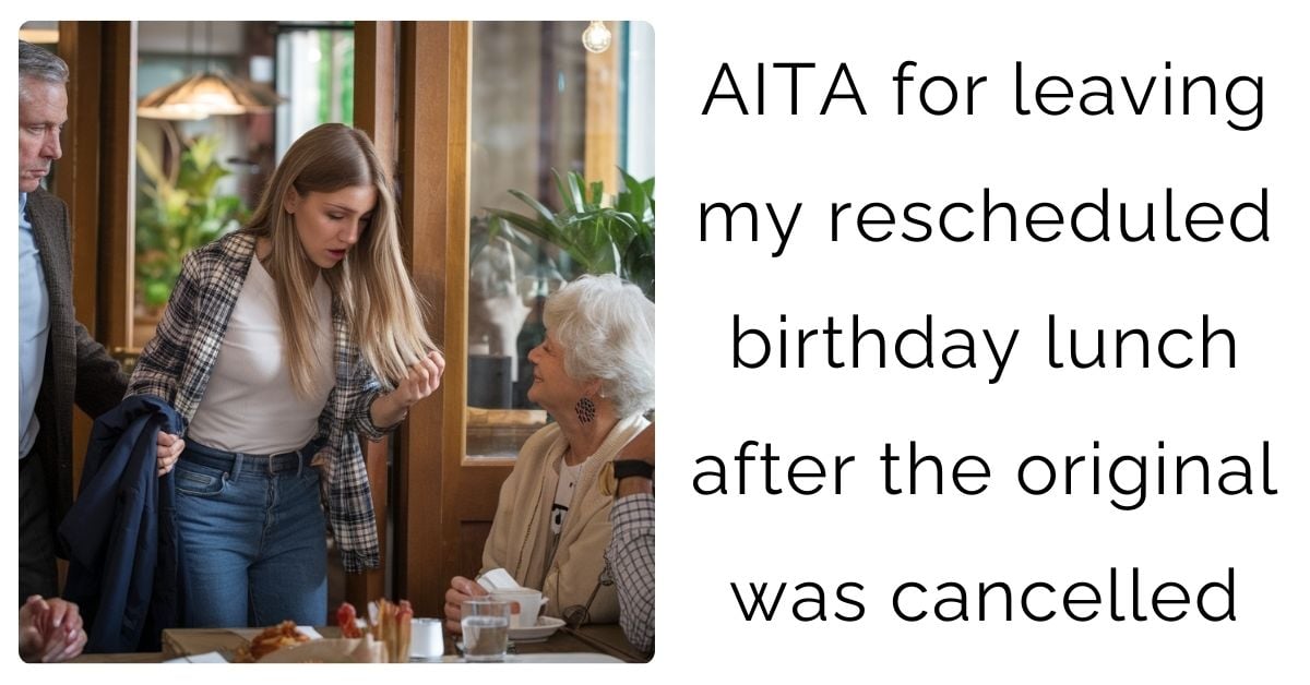 AITA for leaving my rescheduled birthday lunch after the original was cancelled?