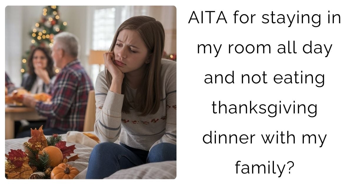 AITA for staying in my room all day and not eating thanksgiving dinner with my family?