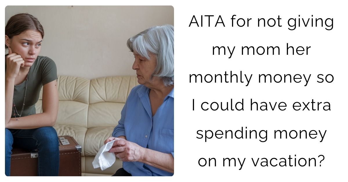 AITA for not giving my mom her monthly money so I could have extra spending money on my vacation?