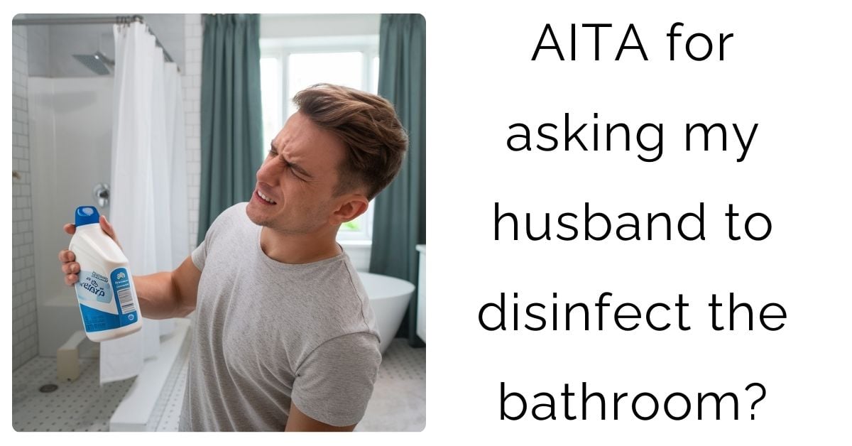 AITA for asking my husband to disinfect the bathroom?