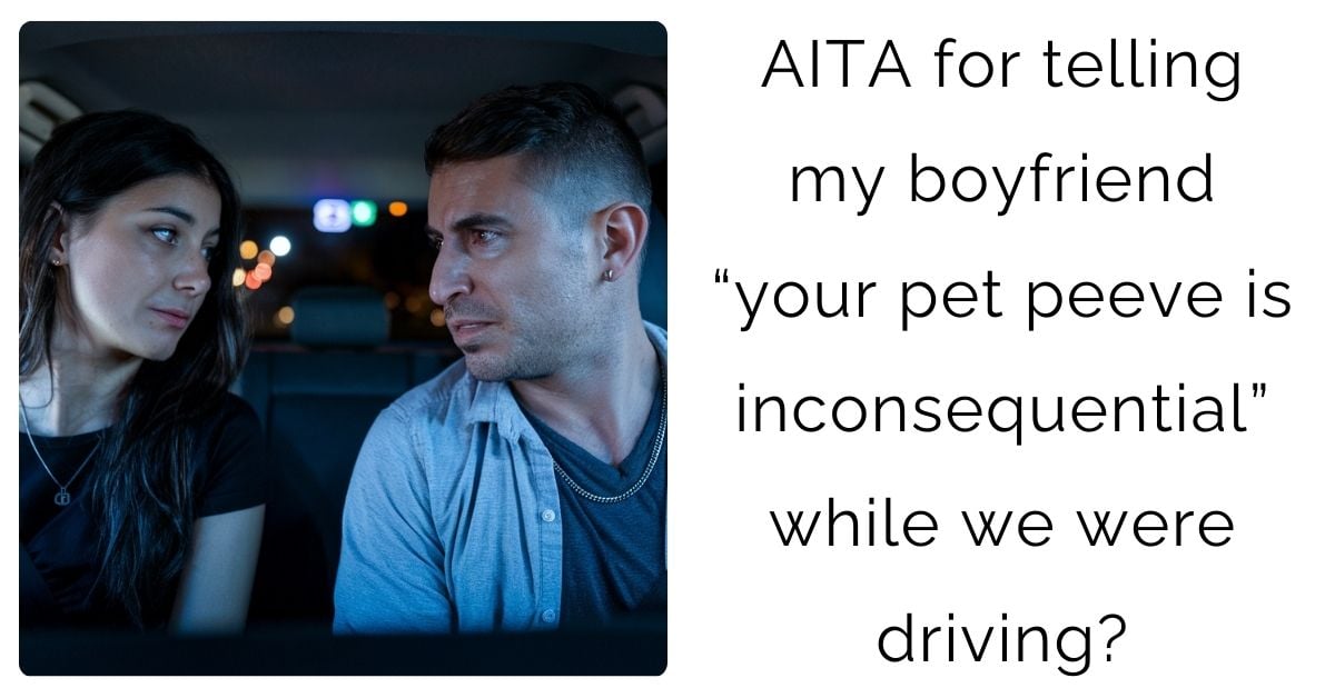 AITA for telling my boyfriend “your pet peeve is inconsequential” while we were driving?