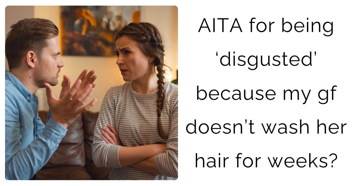 AITA for being ‘disgusted’ because my gf doesn’t wash her hair for weeks?