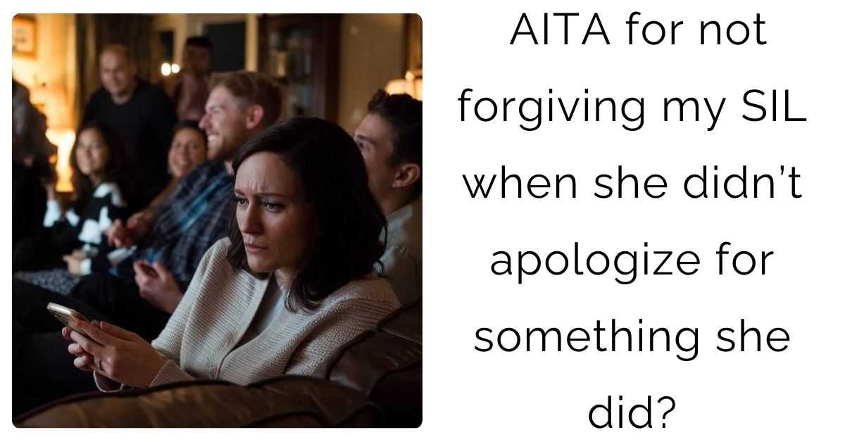 AITA for not forgiving my SIL when she didn’t apologize for something she did?