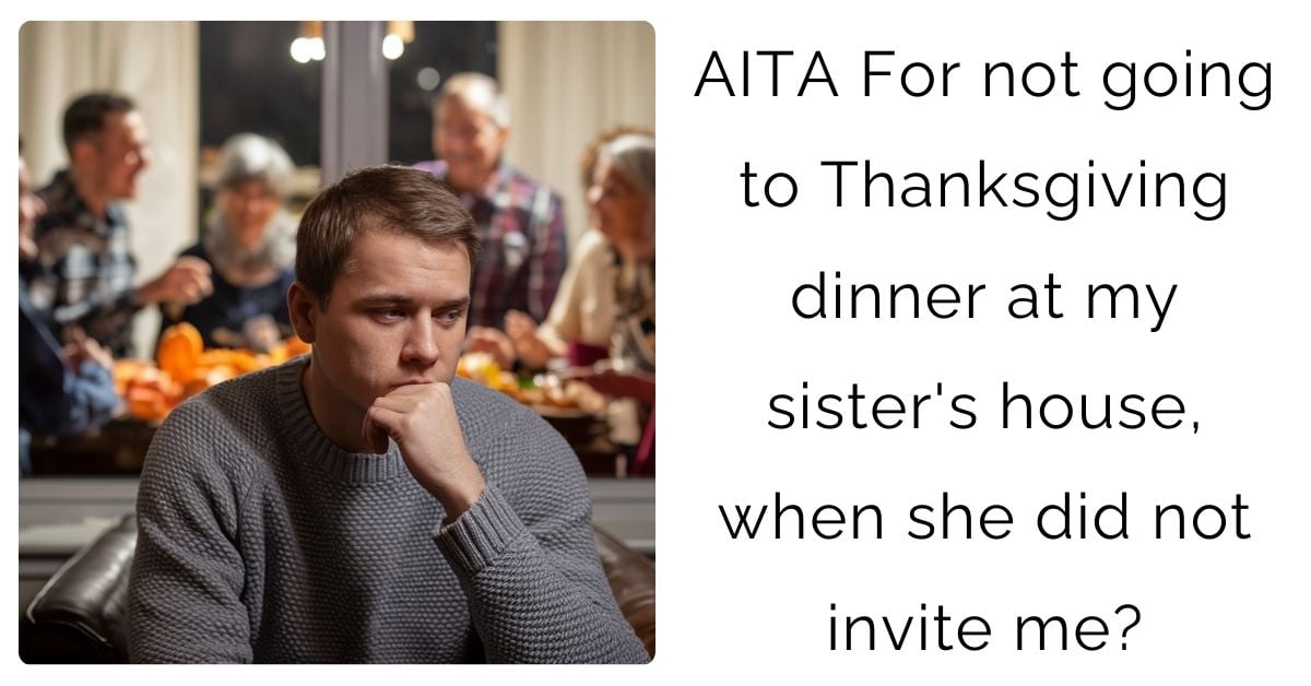 AITA For not going to Thanksgiving dinner at my sister’s house, when she did not invite me?