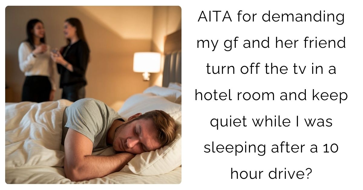 AITA for demanding my gf and her friend turn off the tv in a hotel room and keep quiet while I was sleeping after a 10 hour drive?