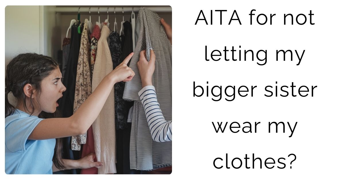 AITA for not letting my bigger sister wear my clothes?