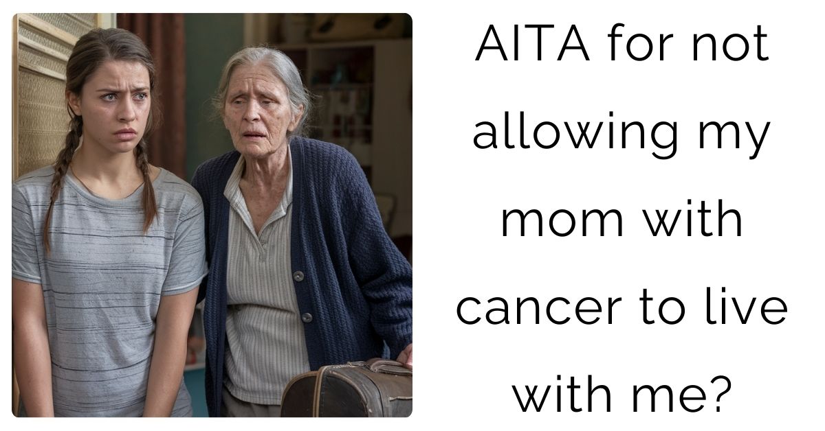 AITA for not allowing my mom with cancer to live with me?